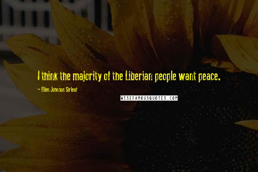 Ellen Johnson Sirleaf Quotes: I think the majority of the Liberian people want peace.