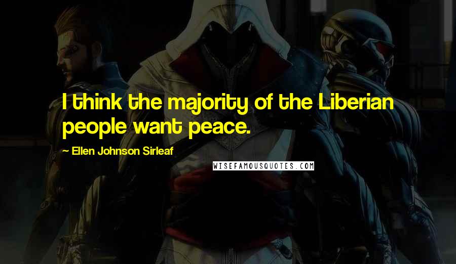 Ellen Johnson Sirleaf Quotes: I think the majority of the Liberian people want peace.