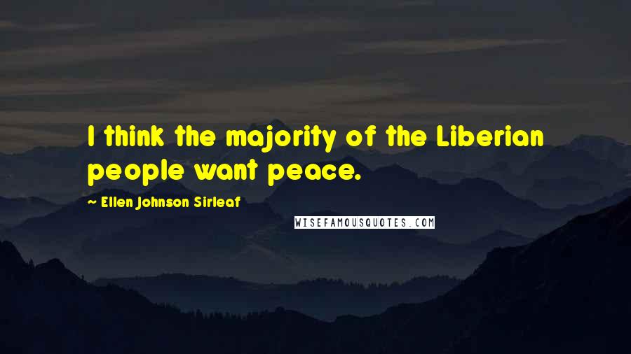 Ellen Johnson Sirleaf Quotes: I think the majority of the Liberian people want peace.