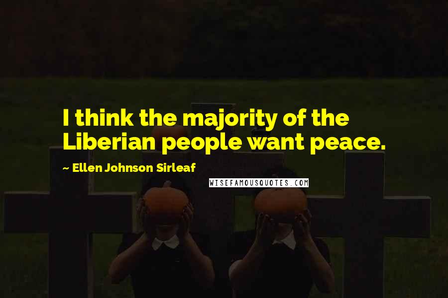 Ellen Johnson Sirleaf Quotes: I think the majority of the Liberian people want peace.