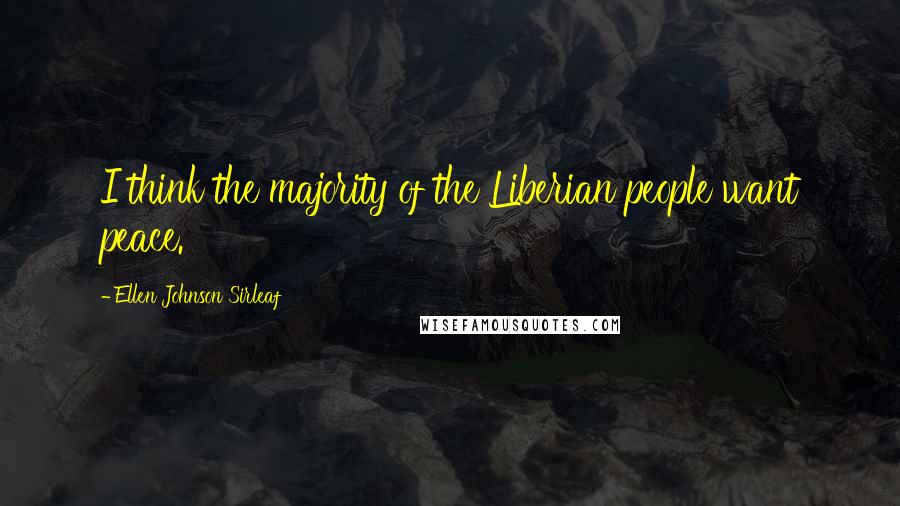 Ellen Johnson Sirleaf Quotes: I think the majority of the Liberian people want peace.