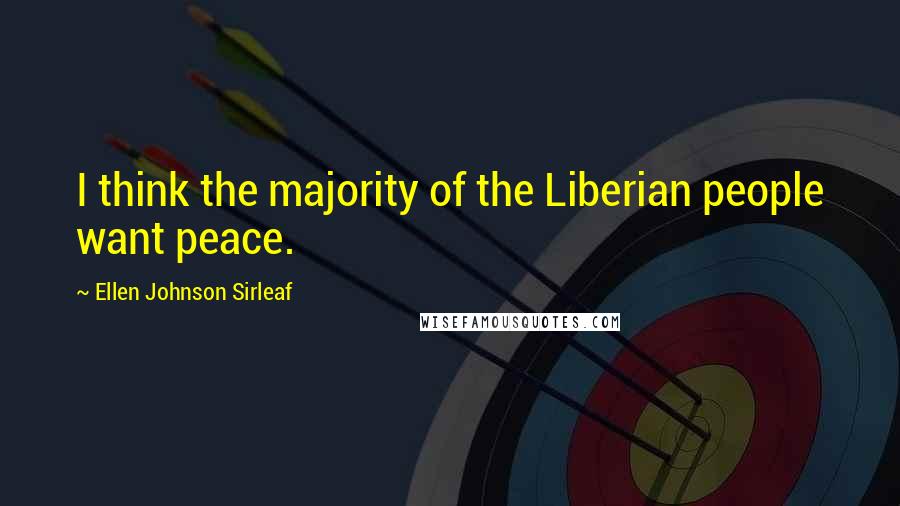 Ellen Johnson Sirleaf Quotes: I think the majority of the Liberian people want peace.