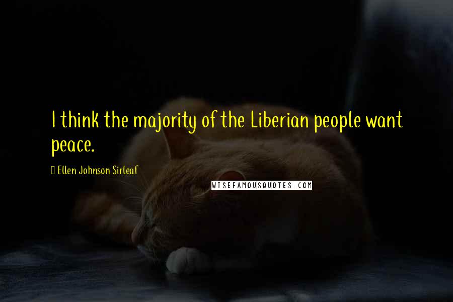 Ellen Johnson Sirleaf Quotes: I think the majority of the Liberian people want peace.