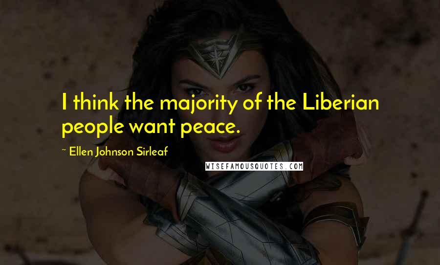 Ellen Johnson Sirleaf Quotes: I think the majority of the Liberian people want peace.