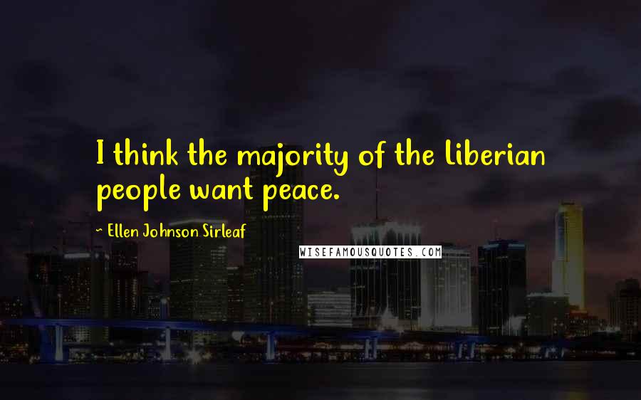 Ellen Johnson Sirleaf Quotes: I think the majority of the Liberian people want peace.