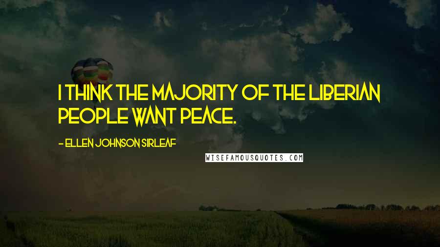 Ellen Johnson Sirleaf Quotes: I think the majority of the Liberian people want peace.