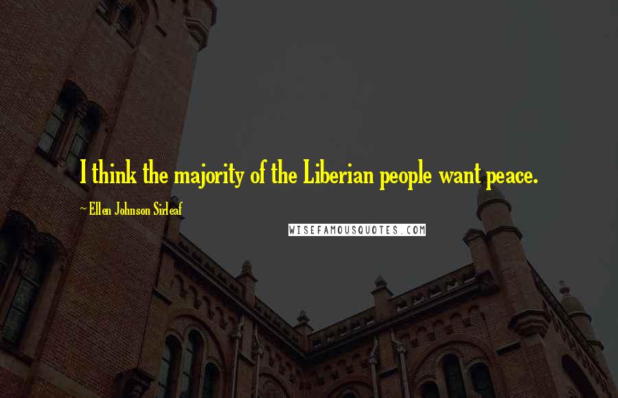 Ellen Johnson Sirleaf Quotes: I think the majority of the Liberian people want peace.