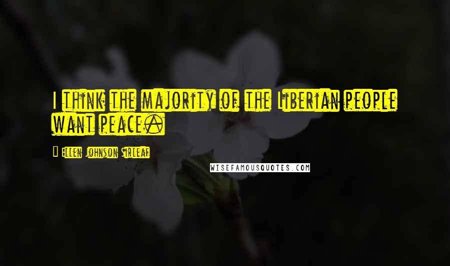 Ellen Johnson Sirleaf Quotes: I think the majority of the Liberian people want peace.