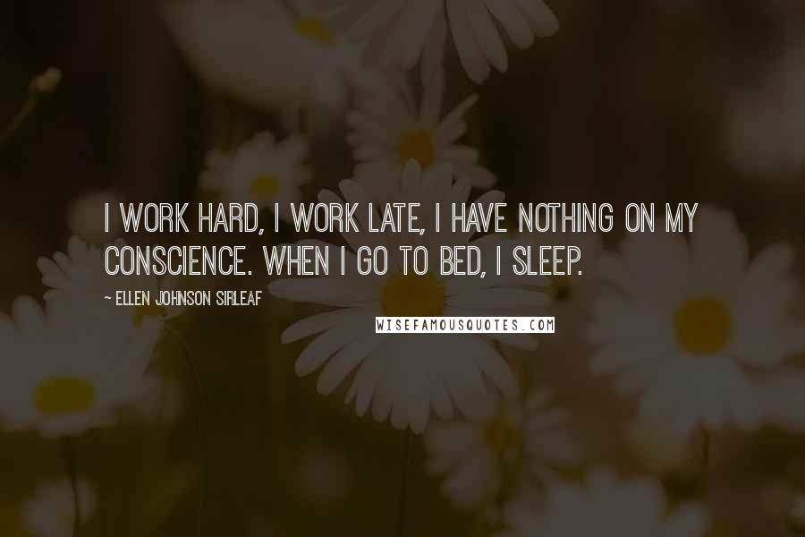 Ellen Johnson Sirleaf Quotes: I work hard, I work late, I have nothing on my conscience. When I go to bed, I sleep.