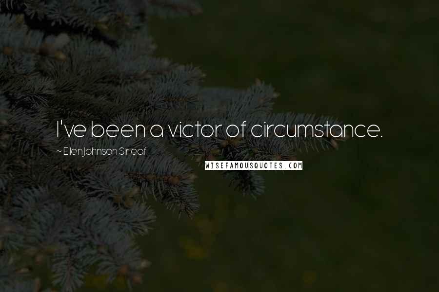 Ellen Johnson Sirleaf Quotes: I've been a victor of circumstance.