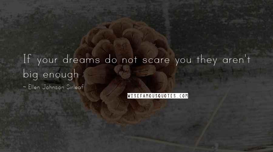 Ellen Johnson Sirleaf Quotes: If your dreams do not scare you they aren't big enough