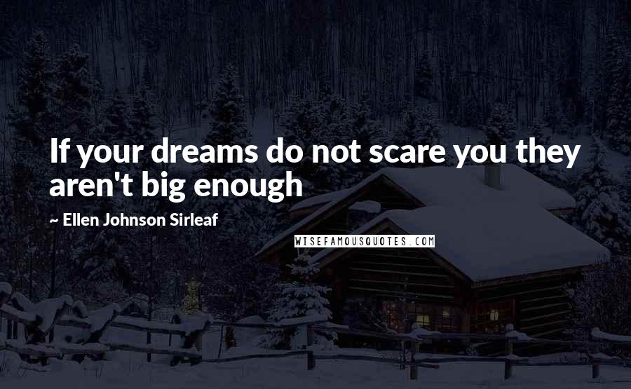 Ellen Johnson Sirleaf Quotes: If your dreams do not scare you they aren't big enough