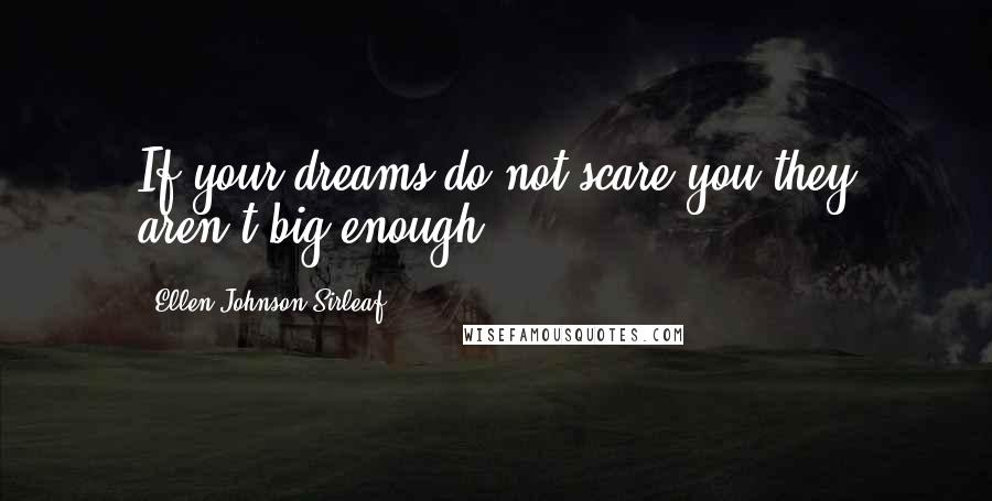 Ellen Johnson Sirleaf Quotes: If your dreams do not scare you they aren't big enough