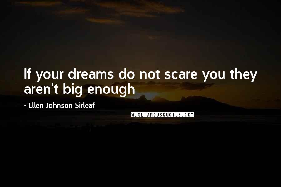 Ellen Johnson Sirleaf Quotes: If your dreams do not scare you they aren't big enough