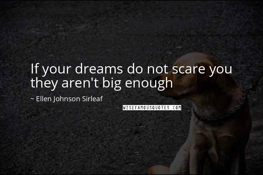 Ellen Johnson Sirleaf Quotes: If your dreams do not scare you they aren't big enough