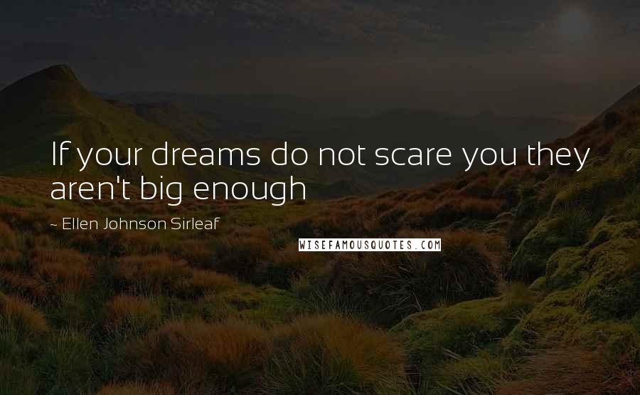 Ellen Johnson Sirleaf Quotes: If your dreams do not scare you they aren't big enough