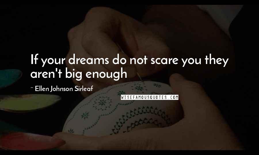 Ellen Johnson Sirleaf Quotes: If your dreams do not scare you they aren't big enough