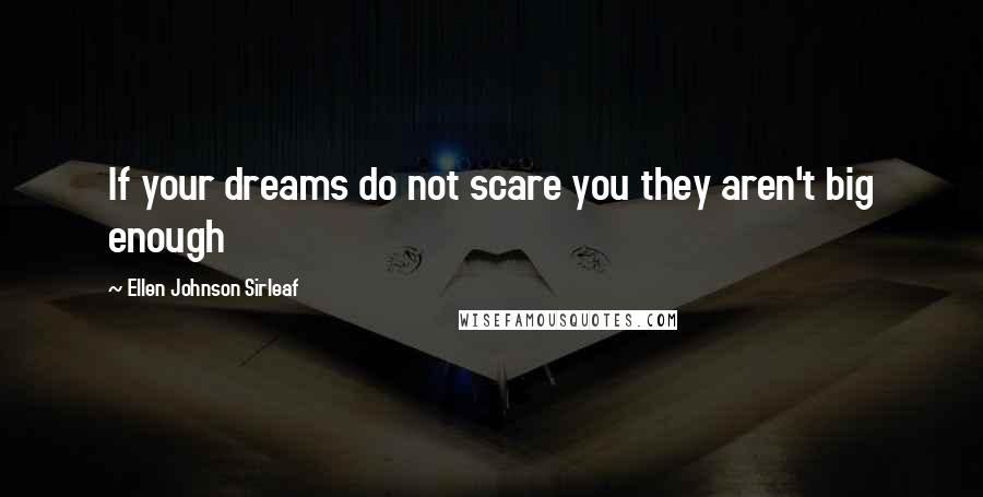 Ellen Johnson Sirleaf Quotes: If your dreams do not scare you they aren't big enough