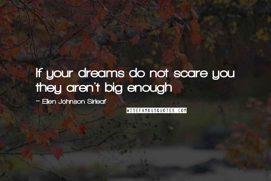 Ellen Johnson Sirleaf Quotes: If your dreams do not scare you they aren't big enough