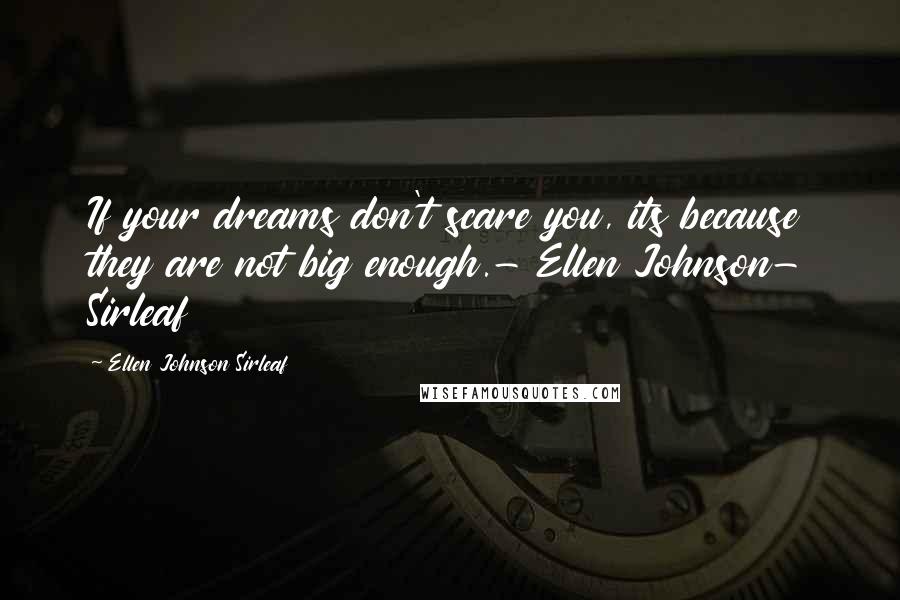 Ellen Johnson Sirleaf Quotes: If your dreams don't scare you, its because they are not big enough.- Ellen Johnson- Sirleaf