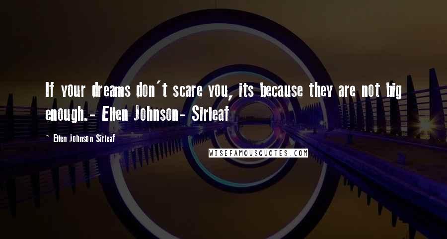 Ellen Johnson Sirleaf Quotes: If your dreams don't scare you, its because they are not big enough.- Ellen Johnson- Sirleaf