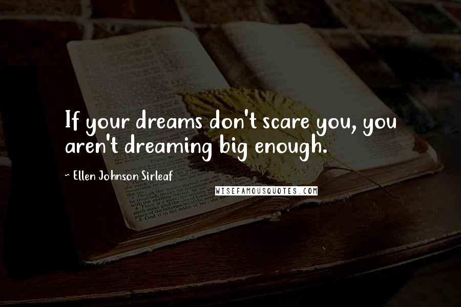 Ellen Johnson Sirleaf Quotes: If your dreams don't scare you, you aren't dreaming big enough.