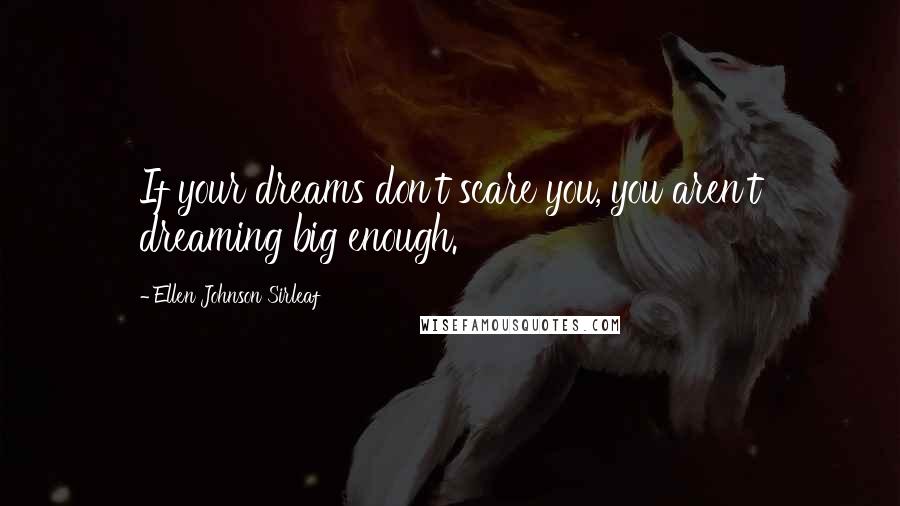 Ellen Johnson Sirleaf Quotes: If your dreams don't scare you, you aren't dreaming big enough.