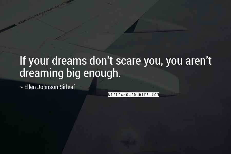 Ellen Johnson Sirleaf Quotes: If your dreams don't scare you, you aren't dreaming big enough.