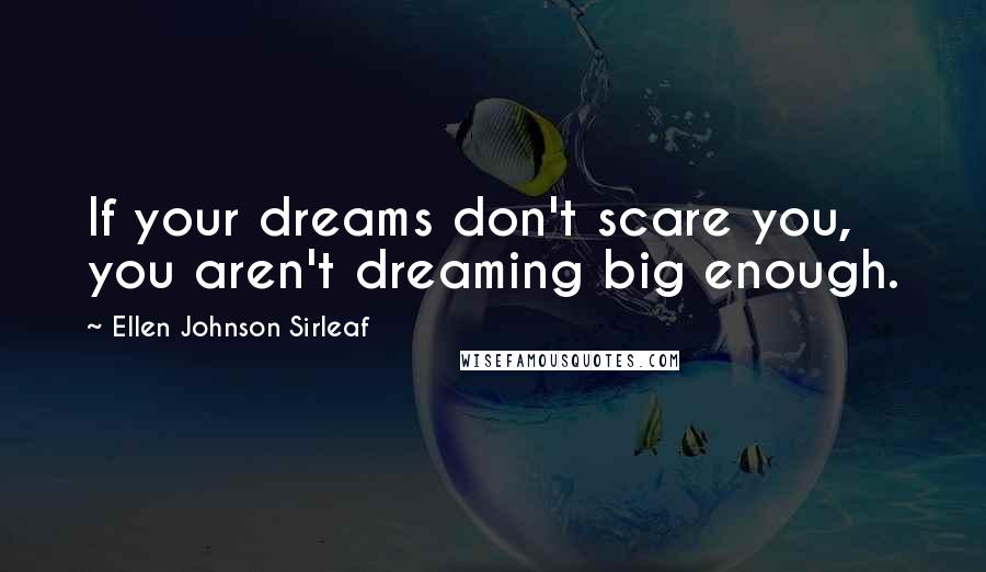 Ellen Johnson Sirleaf Quotes: If your dreams don't scare you, you aren't dreaming big enough.