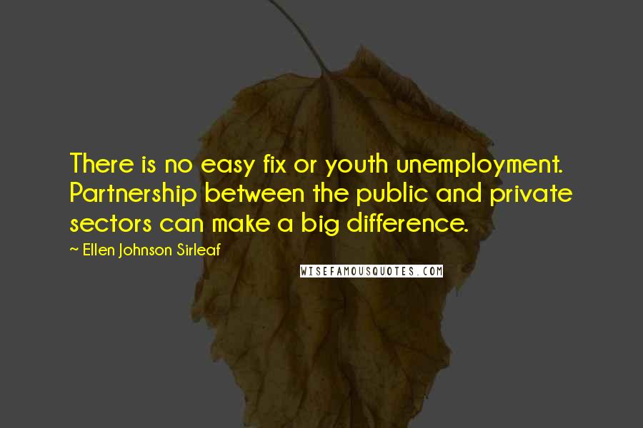 Ellen Johnson Sirleaf Quotes: There is no easy fix or youth unemployment. Partnership between the public and private sectors can make a big difference.