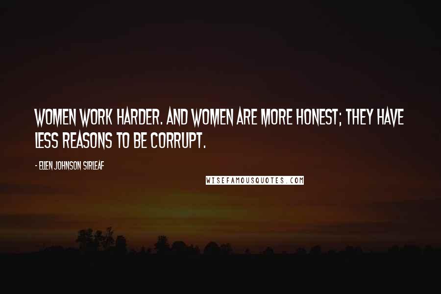 Ellen Johnson Sirleaf Quotes: Women work harder. And women are more honest; they have less reasons to be corrupt.