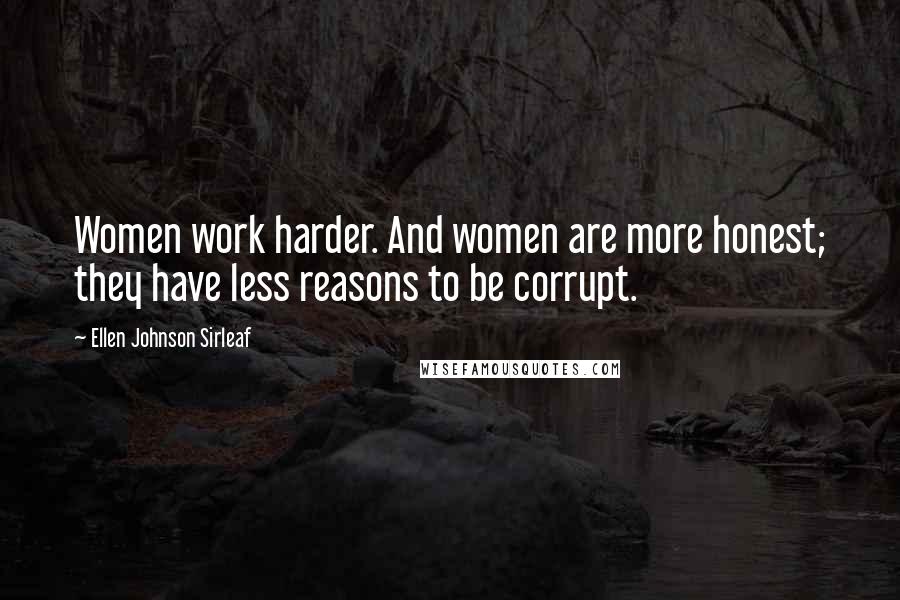 Ellen Johnson Sirleaf Quotes: Women work harder. And women are more honest; they have less reasons to be corrupt.