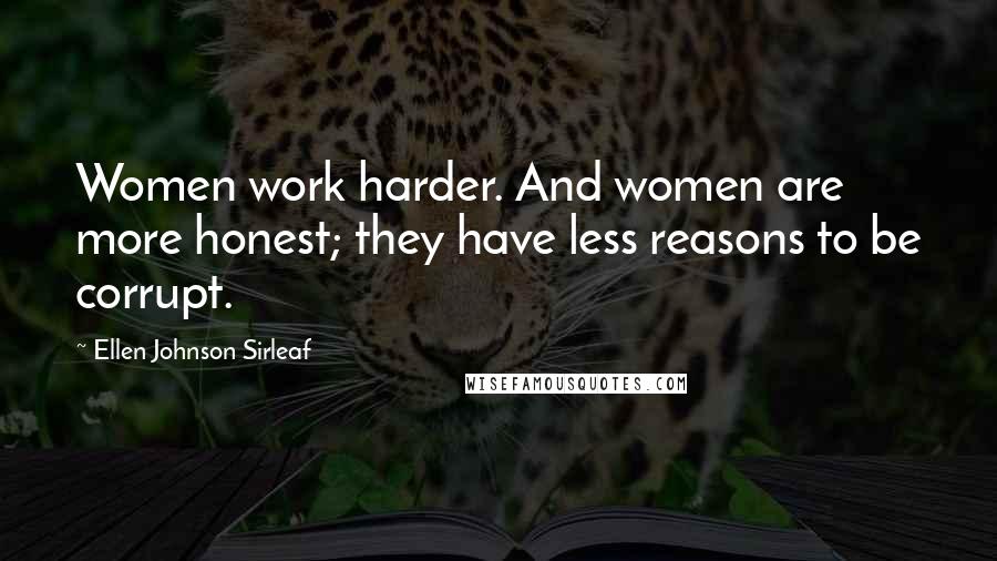 Ellen Johnson Sirleaf Quotes: Women work harder. And women are more honest; they have less reasons to be corrupt.