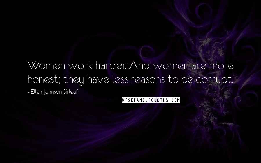 Ellen Johnson Sirleaf Quotes: Women work harder. And women are more honest; they have less reasons to be corrupt.