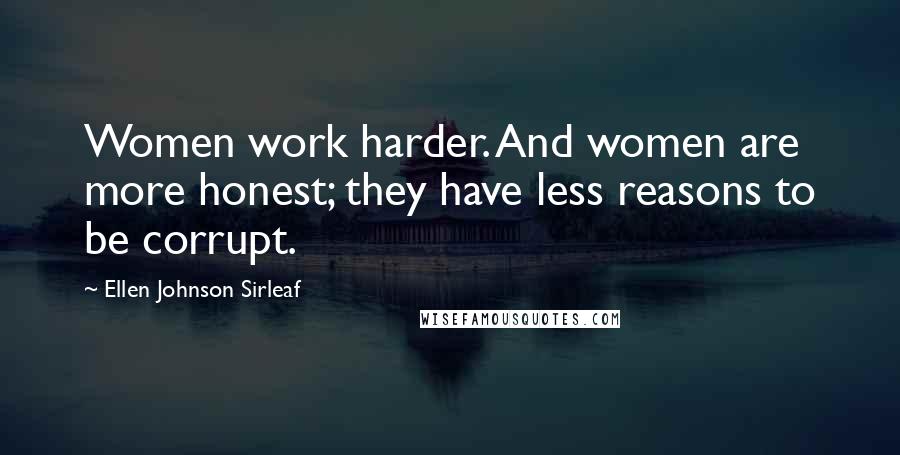 Ellen Johnson Sirleaf Quotes: Women work harder. And women are more honest; they have less reasons to be corrupt.