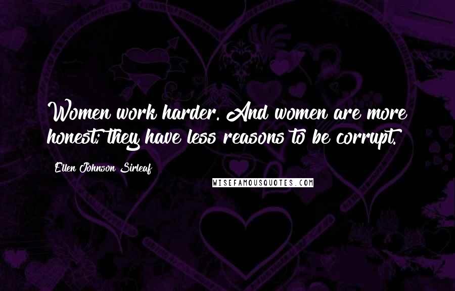 Ellen Johnson Sirleaf Quotes: Women work harder. And women are more honest; they have less reasons to be corrupt.