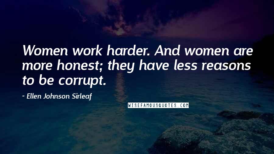 Ellen Johnson Sirleaf Quotes: Women work harder. And women are more honest; they have less reasons to be corrupt.