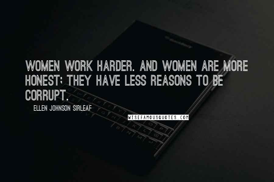 Ellen Johnson Sirleaf Quotes: Women work harder. And women are more honest; they have less reasons to be corrupt.