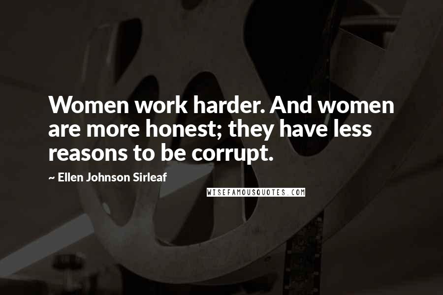 Ellen Johnson Sirleaf Quotes: Women work harder. And women are more honest; they have less reasons to be corrupt.