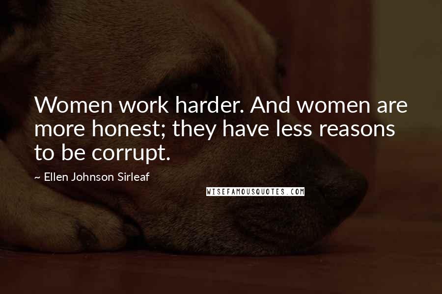 Ellen Johnson Sirleaf Quotes: Women work harder. And women are more honest; they have less reasons to be corrupt.