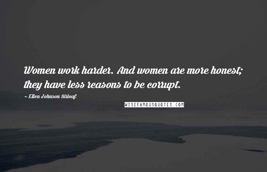 Ellen Johnson Sirleaf Quotes: Women work harder. And women are more honest; they have less reasons to be corrupt.