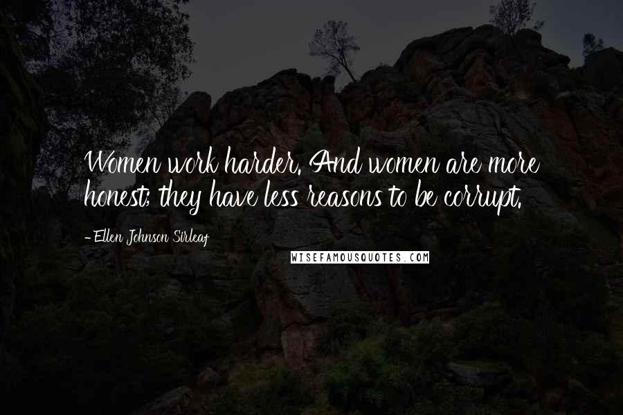 Ellen Johnson Sirleaf Quotes: Women work harder. And women are more honest; they have less reasons to be corrupt.