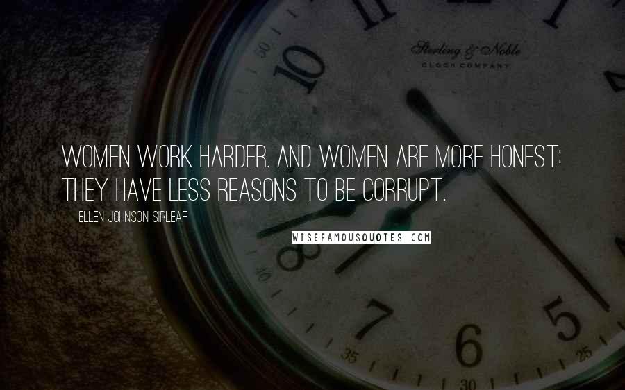 Ellen Johnson Sirleaf Quotes: Women work harder. And women are more honest; they have less reasons to be corrupt.