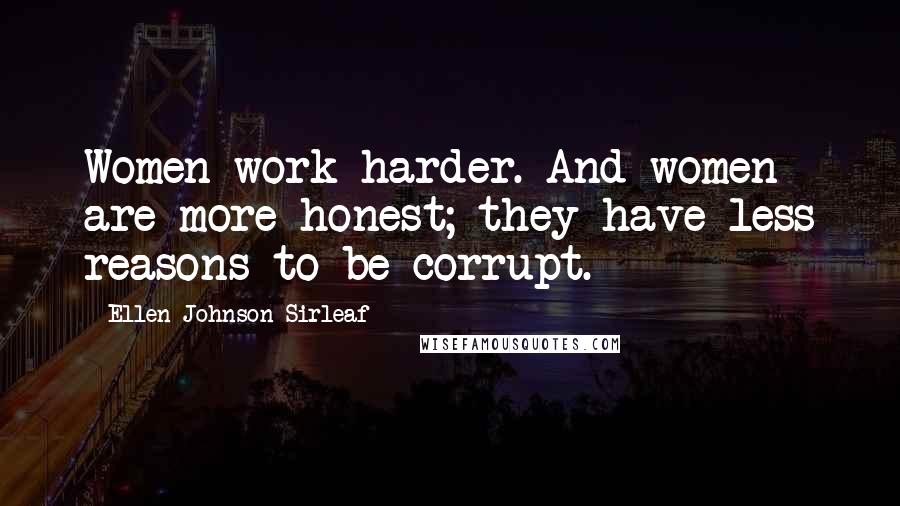 Ellen Johnson Sirleaf Quotes: Women work harder. And women are more honest; they have less reasons to be corrupt.