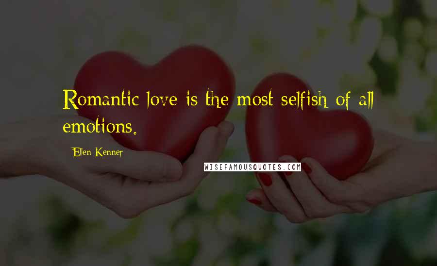 Ellen Kenner Quotes: Romantic love is the most selfish of all emotions.