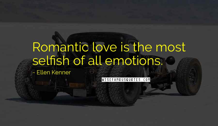 Ellen Kenner Quotes: Romantic love is the most selfish of all emotions.