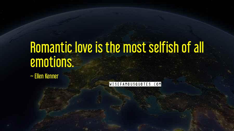 Ellen Kenner Quotes: Romantic love is the most selfish of all emotions.