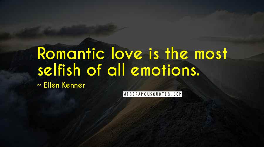 Ellen Kenner Quotes: Romantic love is the most selfish of all emotions.