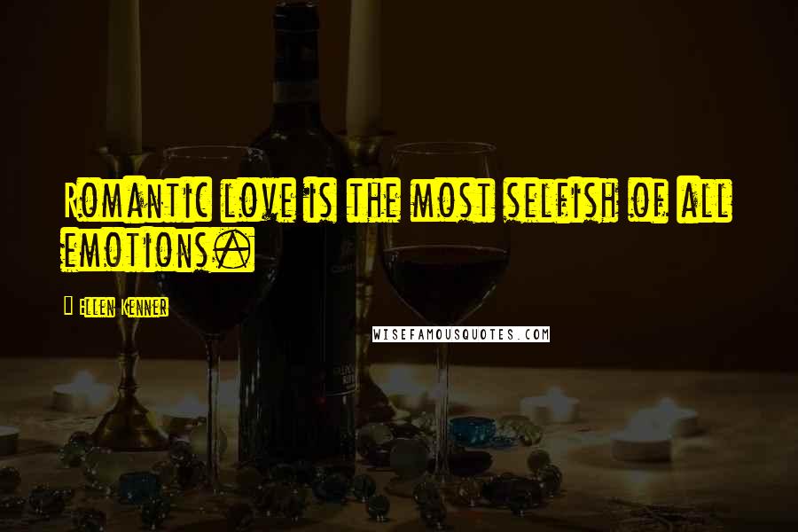 Ellen Kenner Quotes: Romantic love is the most selfish of all emotions.