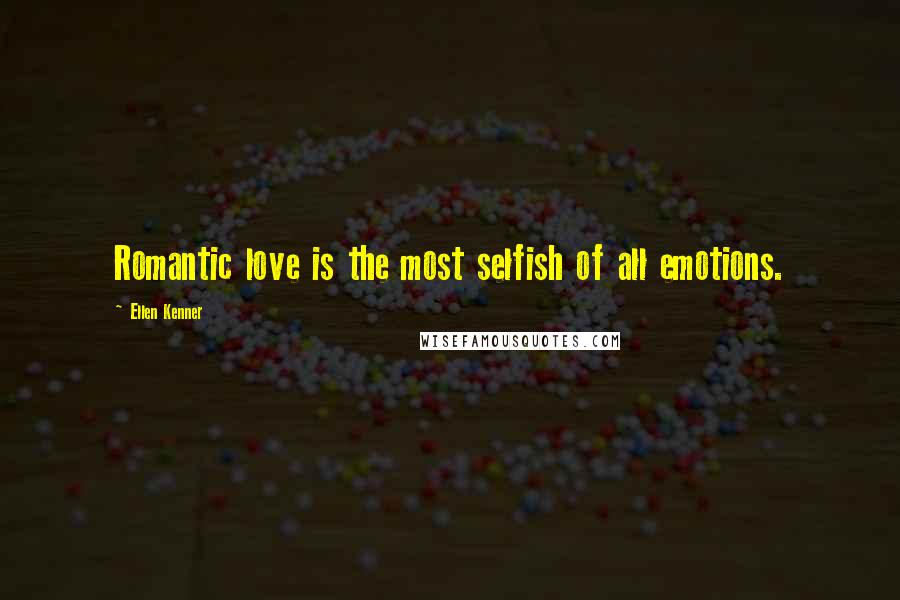 Ellen Kenner Quotes: Romantic love is the most selfish of all emotions.